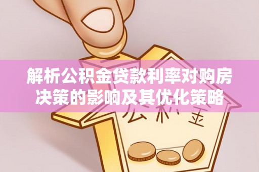 内埔解析公积金贷款利率对购房决策的影响及其优化策略