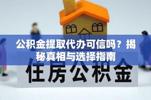 内埔公积金提取代办可信吗？揭秘真相与选择指南