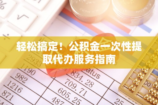 内埔轻松搞定！公积金一次性提取代办服务指南