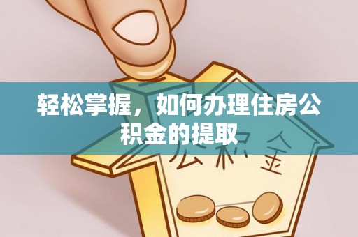 内埔轻松掌握，如何办理住房公积金的提取
