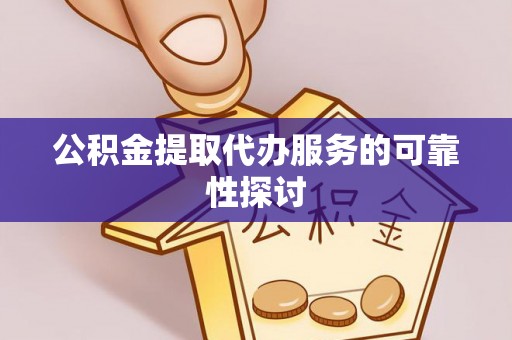 内埔公积金提取代办服务的可靠性探讨