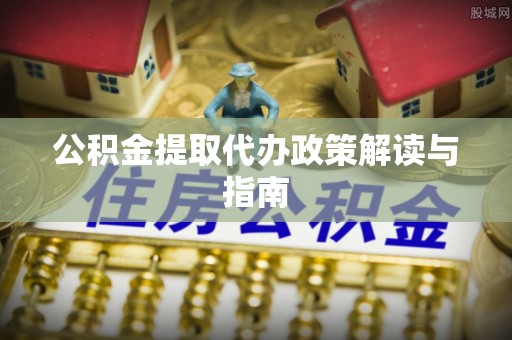 内埔公积金提取代办政策解读与指南