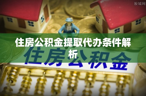 内埔住房公积金提取代办条件解析