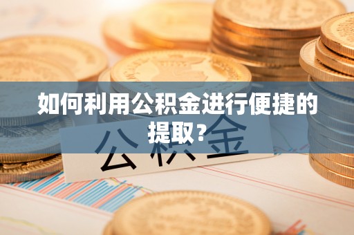 内埔如何利用公积金进行便捷的提取？