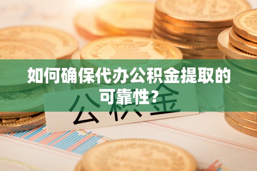 内埔如何确保代办公积金提取的可靠性？