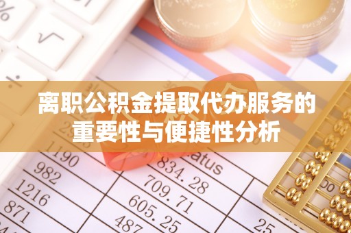 内埔离职公积金提取代办服务的重要性与便捷性分析