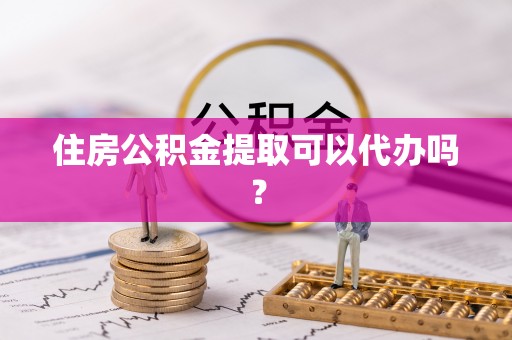 内埔住房公积金提取可以代办吗？