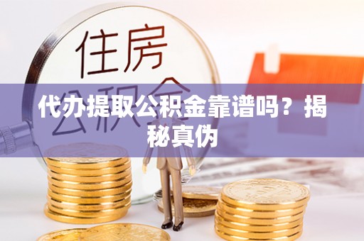 内埔代办提取公积金靠谱吗？揭秘真伪