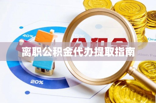 内埔离职公积金代办提取指南