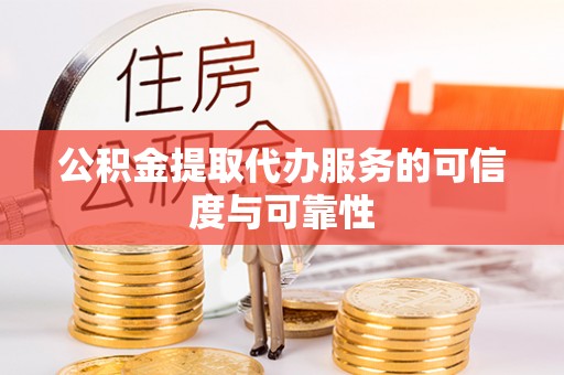 内埔公积金提取代办服务的可信度与可靠性
