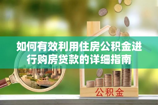 内埔如何有效利用住房公积金进行购房贷款的详细指南